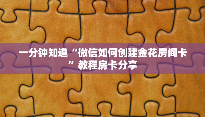 一分钟知道“微信如何创建金花房间卡”教程房卡分享 一分钟知道“微信如何创建金花房间卡”教程房卡分享