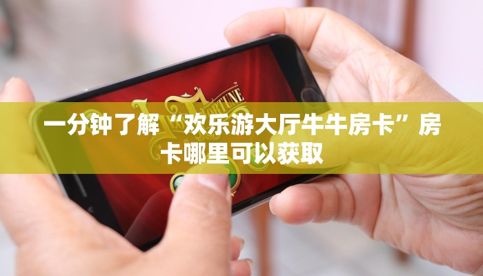 一分钟了解“欢乐游大厅牛牛房卡”房卡哪里可以获取