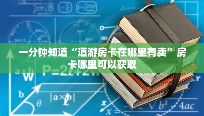 一分钟知道“道游房卡在哪里有卖”房卡哪里可以获取 一分钟知道“道游房卡在哪里有卖”房卡哪里可以获取