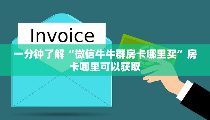 一分钟了解“微信牛牛群房卡哪里买”房卡哪里可以获取