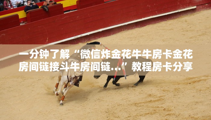 一分钟了解“微信炸金花牛牛房卡金花房间链接斗牛房间链…”教程房卡分享
