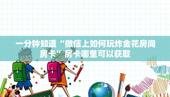 一分钟知道“微信上如何玩炸金花房间房卡”房卡哪里可以获取 一分钟知道“微信上如何玩炸金花房间房卡”房卡哪里可以获取