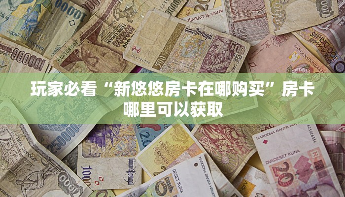 玩家必看“新悠悠房卡在哪购买”房卡哪里可以获取