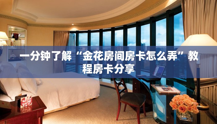 一分钟了解“金花房间房卡怎么弄”教程房卡分享