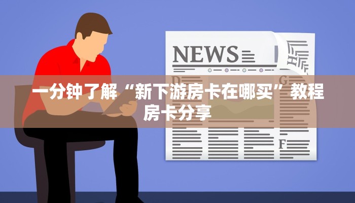 一分钟了解“新下游房卡在哪买”教程房卡分享