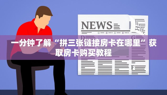 一分钟了解“拼三张链接房卡在哪里”获取房卡购买教程