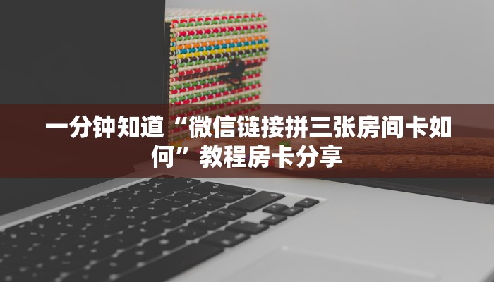 一分钟知道“微信链接拼三张房间卡如何”教程房卡分享