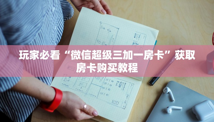 玩家必看“微信超级三加一房卡”获取房卡购买教程 玩家必看“微信超级三加一房卡”获取房卡购买教程