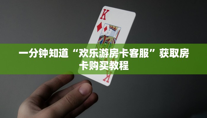 一分钟知道“欢乐游房卡客服”获取房卡购买教程