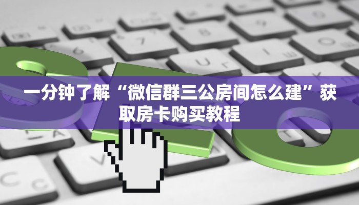 一分钟了解“微信群三公房间怎么建”获取房卡购买教程