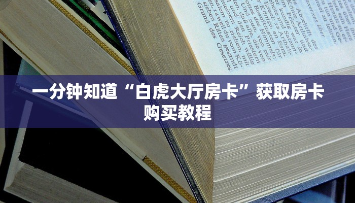 一分钟知道“白虎大厅房卡”获取房卡购买教程 一分钟知道“白虎大厅房卡”获取房卡购买教程