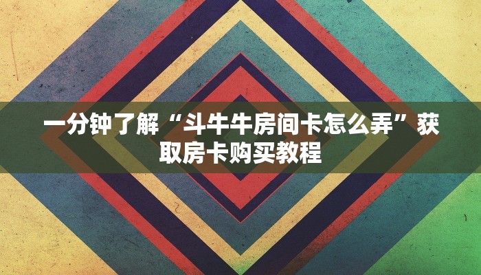 一分钟了解“斗牛牛房间卡怎么弄”获取房卡购买教程