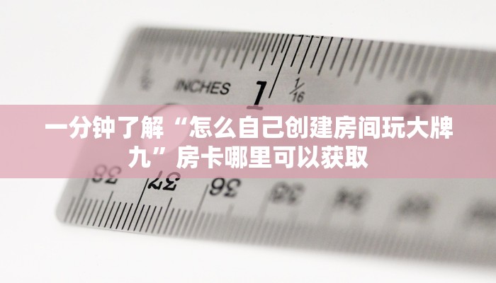 一分钟了解“怎么自己创建房间玩大牌九”房卡哪里可以获取
