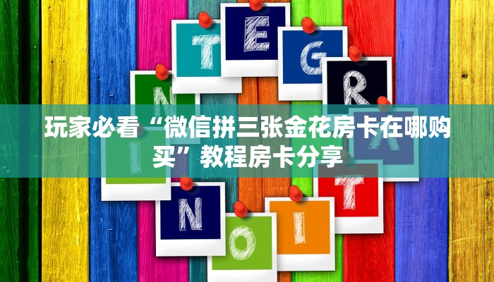 玩家必看“微信拼三张金花房卡在哪购买”教程房卡分享