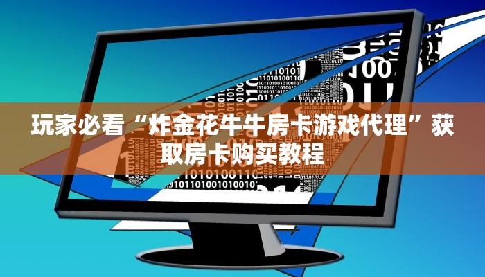 玩家必看“炸金花牛牛房卡游戏代理”获取房卡购买教程