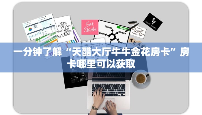 一分钟了解“天酷大厅牛牛金花房卡”房卡哪里可以获取