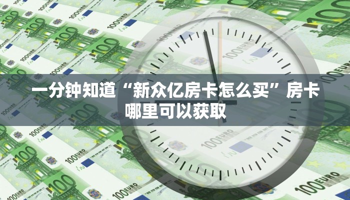 一分钟知道“新众亿房卡怎么买”房卡哪里可以获取 一分钟知道“新众亿房卡怎么买”房卡哪里可以获取
