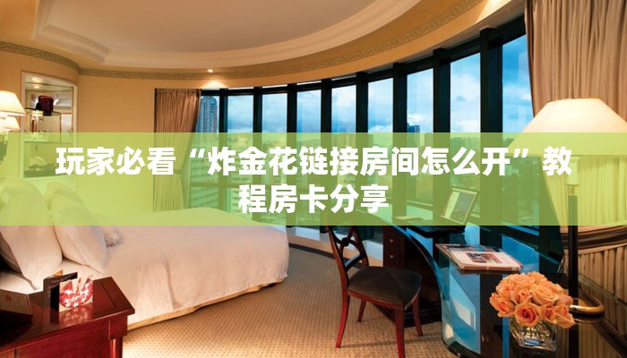 玩家必看“炸金花链接房间怎么开”教程房卡分享