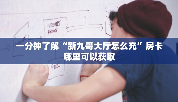 一分钟了解“新九哥大厅怎么充”房卡哪里可以获取