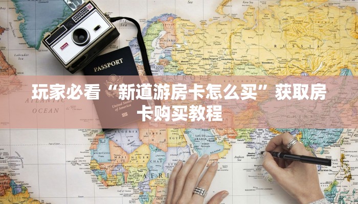 玩家必看“新道游房卡怎么买”获取房卡购买教程 玩家必看“新道游房卡怎么买”获取房卡购买教程
