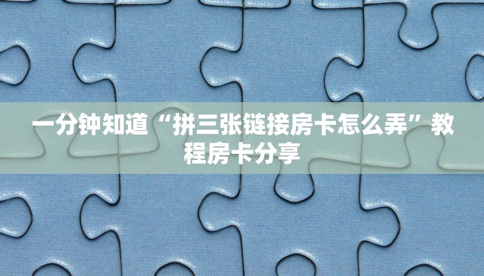 一分钟知道“拼三张链接房卡怎么弄”教程房卡分享