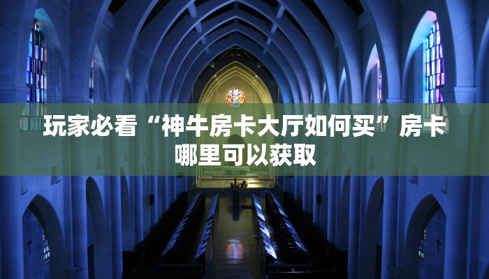 玩家必看“神牛房卡大厅如何买”房卡哪里可以获取