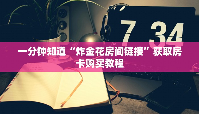 一分钟知道“炸金花房间链接”获取房卡购买教程 一分钟知道“炸金花房间链接”获取房卡购买教程