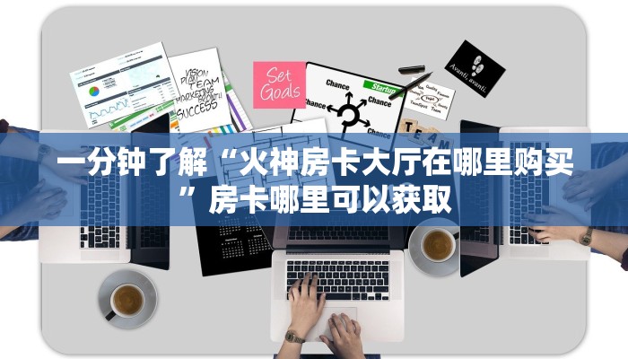 一分钟了解“火神房卡大厅在哪里购买”房卡哪里可以获取