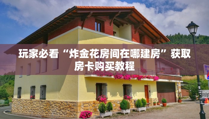 玩家必看“炸金花房间在哪建房”获取房卡购买教程