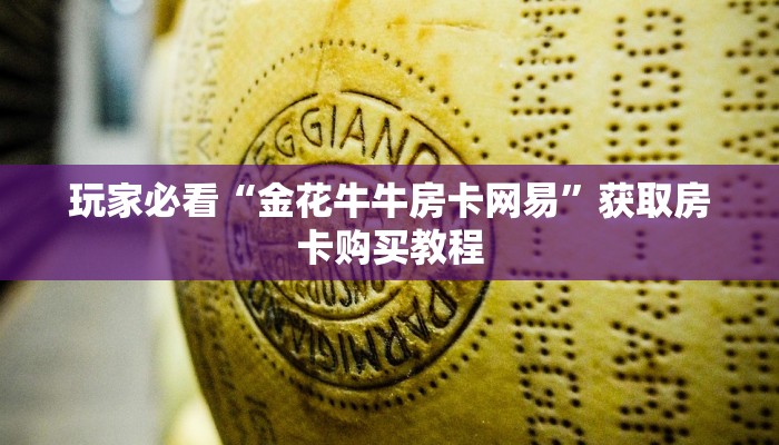 玩家必看“金花牛牛房卡网易”获取房卡购买教程