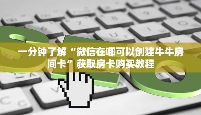 一分钟了解“微信在哪可以创建牛牛房间卡”获取房卡购买教程