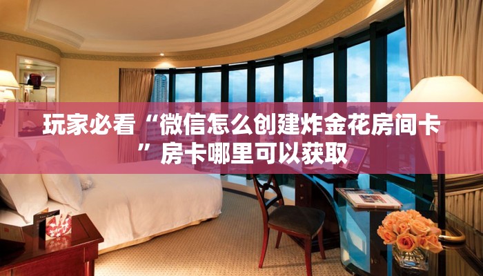 玩家必看“微信怎么创建炸金花房间卡”房卡哪里可以获取