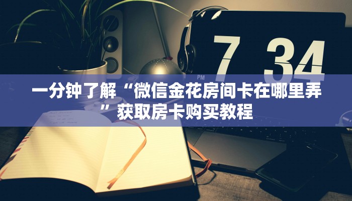 一分钟了解“微信金花房间卡在哪里弄”获取房卡购买教程