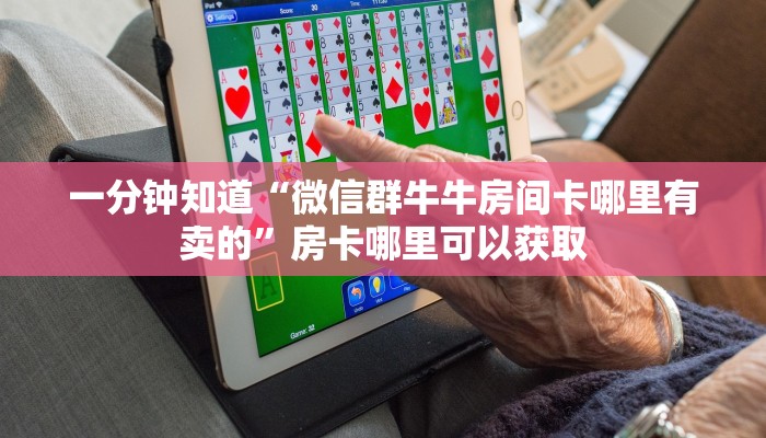 一分钟知道“微信群牛牛房间卡哪里有卖的”房卡哪里可以获取