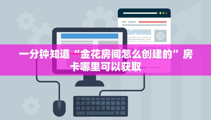 一分钟知道“金花房间怎么创建的”房卡哪里可以获取