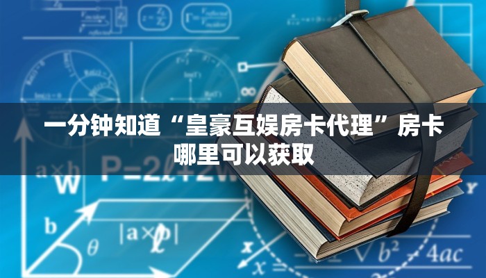一分钟知道“皇豪互娱房卡代理”房卡哪里可以获取 一分钟知道“皇豪互娱房卡代理”房卡哪里可以获取