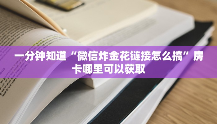 一分钟知道“微信炸金花链接怎么搞”房卡哪里可以获取