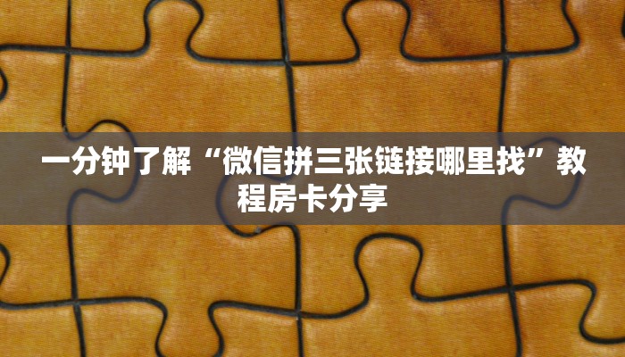 一分钟了解“微信拼三张链接哪里找”教程房卡分享