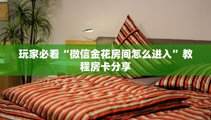 玩家必看“微信金花房间怎么进入”教程房卡分享