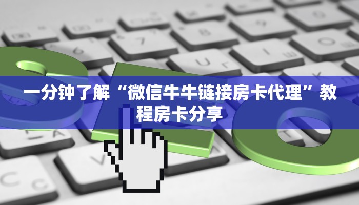 一分钟了解“微信牛牛链接房卡代理”教程房卡分享 一分钟了解“微信牛牛链接房卡代理”教程房卡分享