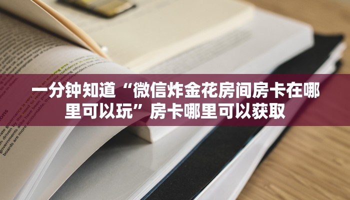 一分钟知道“微信炸金花房间房卡在哪里可以玩”房卡哪里可以获取 一分钟知道“微信炸金花房间房卡在哪里可以玩”房卡哪里可以获取
