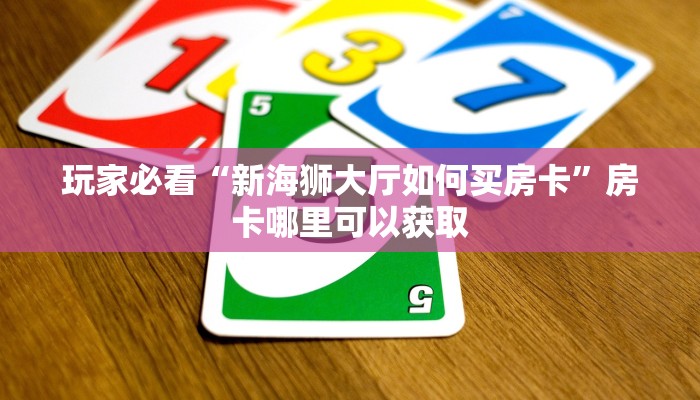 玩家必看“新海狮大厅如何买房卡”房卡哪里可以获取