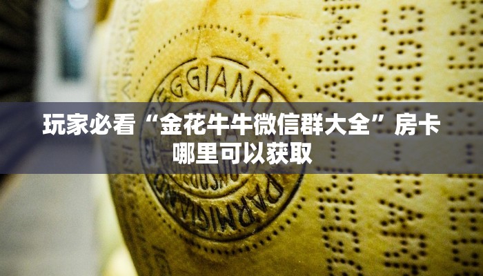玩家必看“金花牛牛微信群大全”房卡哪里可以获取 玩家必看“金花牛牛微信群大全”房卡哪里可以获取