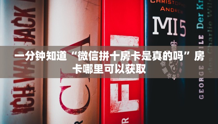 一分钟知道“微信拼十房卡是真的吗”房卡哪里可以获取 一分钟知道“微信拼十房卡是真的吗”房卡哪里可以获取