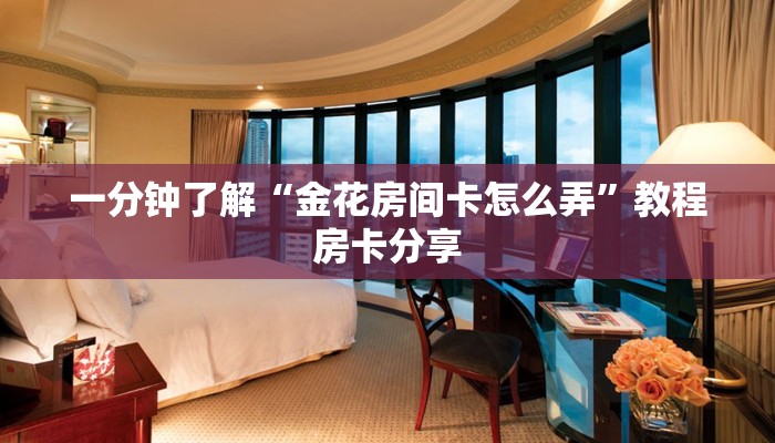 一分钟了解“金花房间卡怎么弄”教程房卡分享