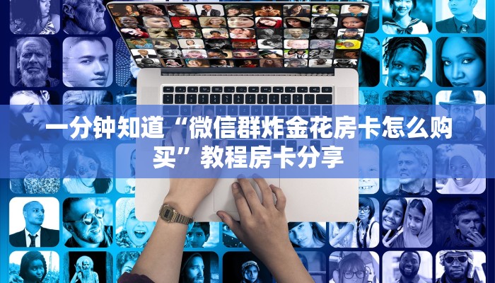 一分钟知道“微信群炸金花房卡怎么购买”教程房卡分享 一分钟知道“微信群炸金花房卡怎么购买”教程房卡分享