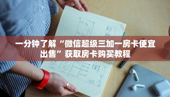 一分钟了解“微信超级三加一房卡便宜出售”获取房卡购买教程