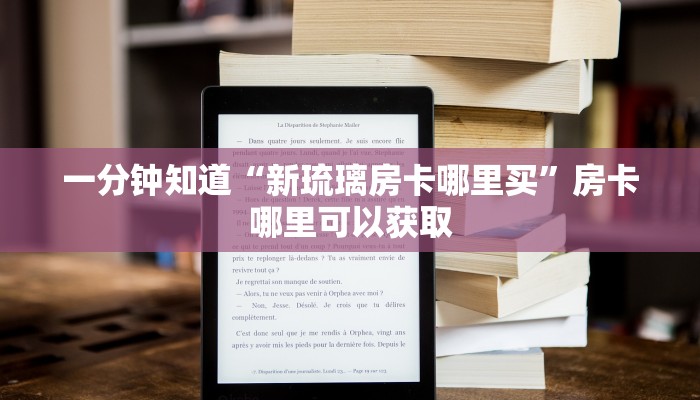 一分钟知道“新琉璃房卡哪里买”房卡哪里可以获取 一分钟知道“新琉璃房卡哪里买”房卡哪里可以获取
