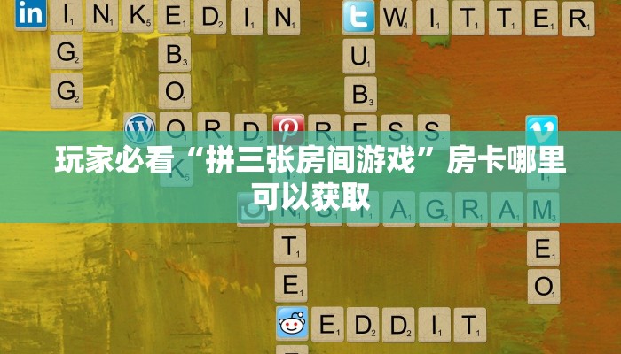 玩家必看“拼三张房间游戏”房卡哪里可以获取