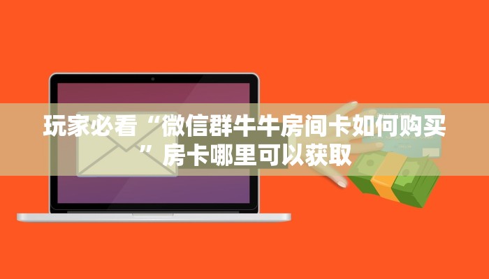 玩家必看“微信群牛牛房间卡如何购买”房卡哪里可以获取